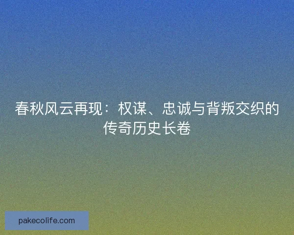 春秋风云再现：权谋、忠诚与背叛交织的传奇历史长卷