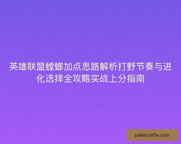 英雄联盟螳螂加点思路解析打野节奏与进化选择全攻略实战上分指南